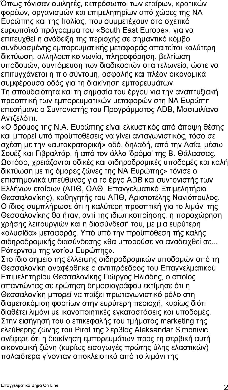 των διαδικασιών στα τελωνεία, ώστε να επιτυγχάνεται η πιο σύντομη, ασφαλής και πλέον οικονομικά συμφέρουσα οδός για τη διακίνηση εμπορευμάτων.