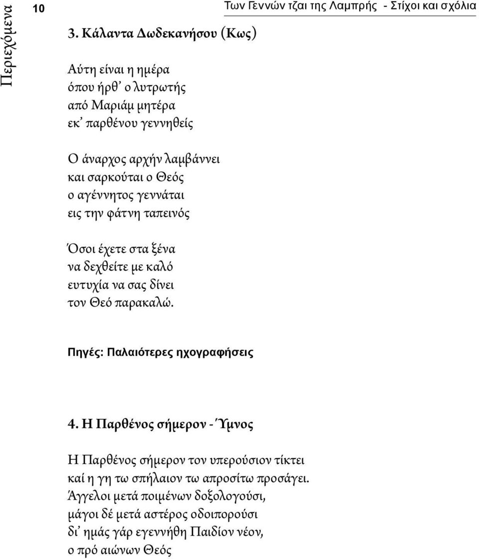 Θεός ο αγέννητος γεννάται εις την φάτνη ταπεινός Όσοι έχετε στα ξένα να δεχθείτε με καλό ευτυχία να σας δίνει τον Θεό παρακαλώ.