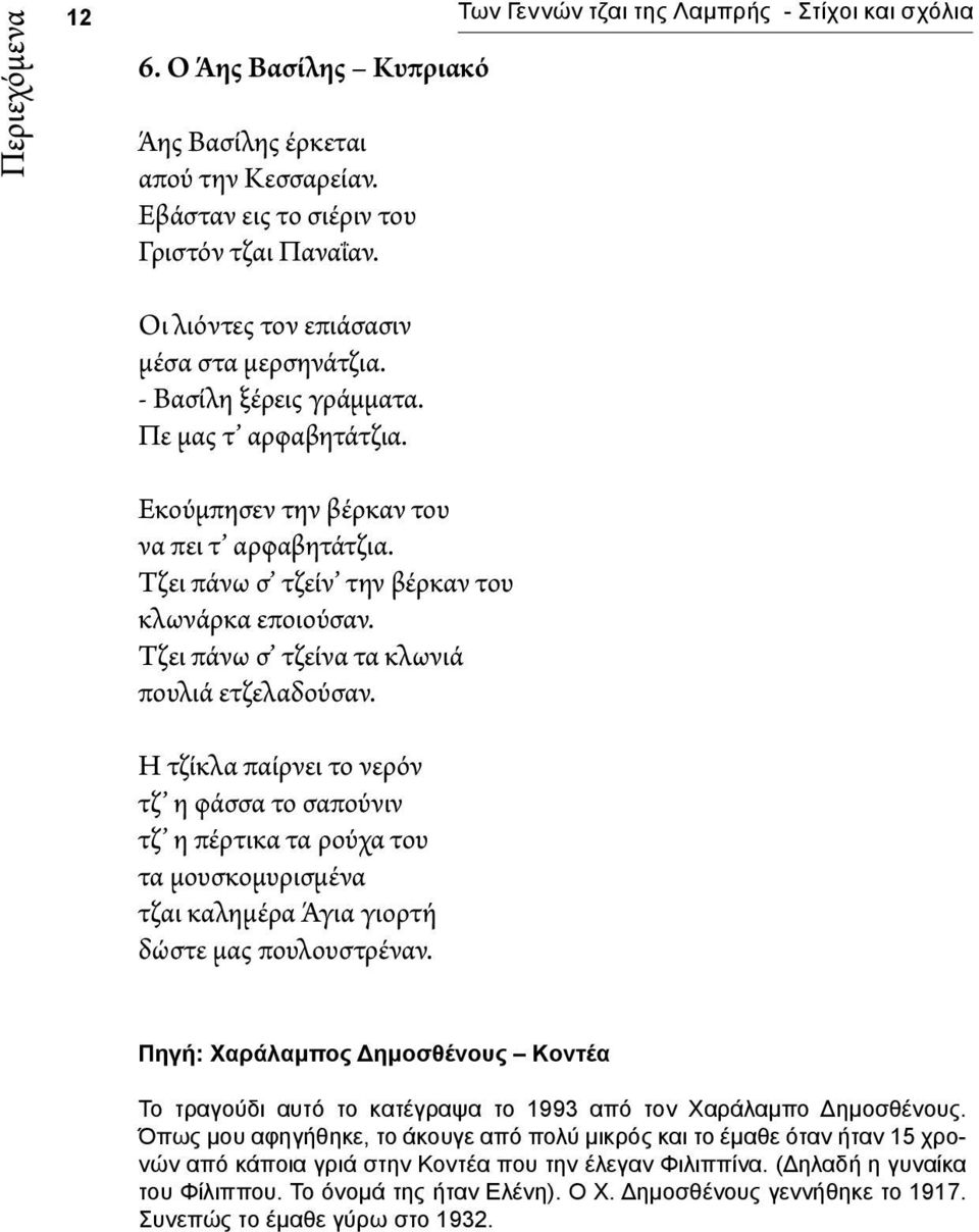 Τζει πάνω σ τζείνα τα κλωνιά πουλιά ετζελαδούσαν. Η τζίκλα παίρνει το νερόν τζ η φάσσα το σαπούνιν τζ η πέρτικα τα ρούχα του τα μουσκομυρισμένα τζαι καλημέρα Άγια γιορτή δώστε μας πουλουστρέναν.