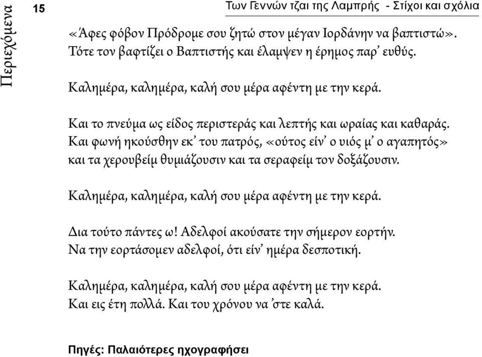 Και φωνή ηκούσθην εκ του πατρός, «ούτος είν ο υιός μ ο αγαπητός» και τα χερουβείμ θυμιάζουσιν και τα σεραφείμ τον δοξάζουσιν. Καλημέρα, καλημέρα, καλή σου μέρα αφέντη με την κερά.