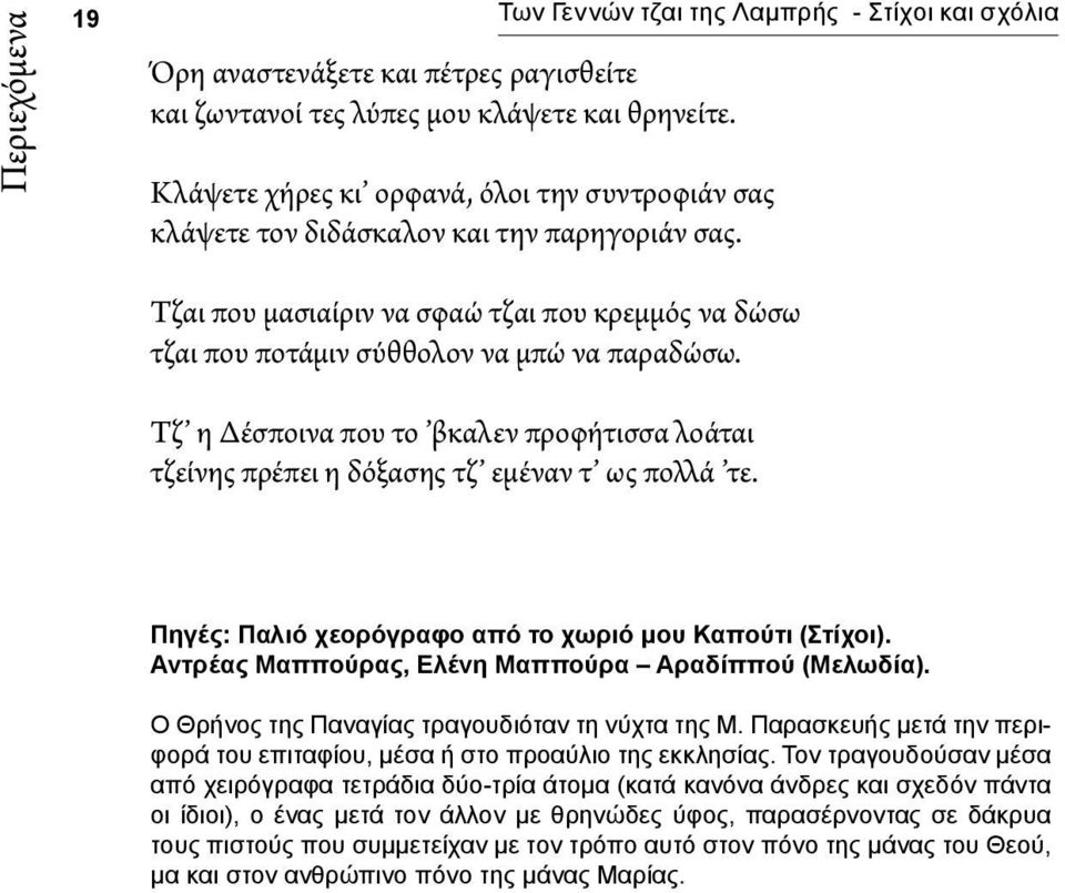 Τζ η Δέσποινα που το βκαλεν προφήτισσα λοάται τζείνης πρέπει η δόξασης τζ εμέναν τ ως πολλά τε. Πηγές: Παλιό χεορόγραφο από το χωριό μου Καπούτι (Στίχοι).