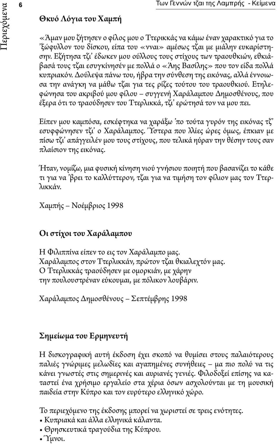 Δούλεψα πάνω του, ήβρα την σύνθεση της εικόνας, αλλά έννοιωσα την ανάγκη να μάθω τζαι για τες ρίζες τούτου του τραουθκιού.