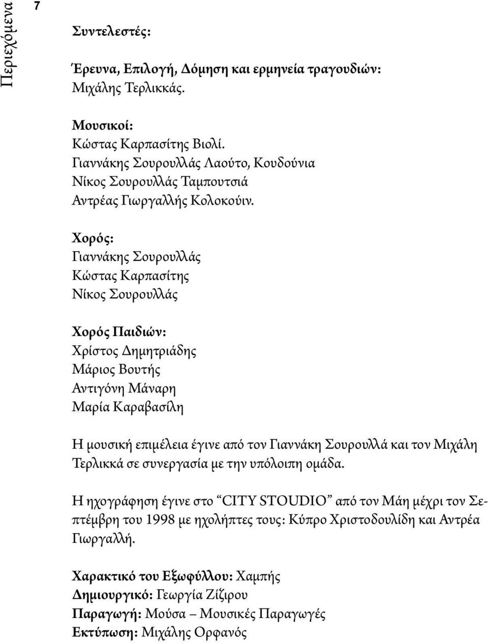 Χορός: Γιαννάκης Σουρουλλάς Κώστας Καρπασίτης Νίκος Σουρουλλάς Χορός Παιδιών: Χρίστος Δημητριάδης Μάριος Βουτής Αντιγόνη Μάναρη Μαρία Καραβασίλη Η μουσική επιμέλεια έγινε από τον