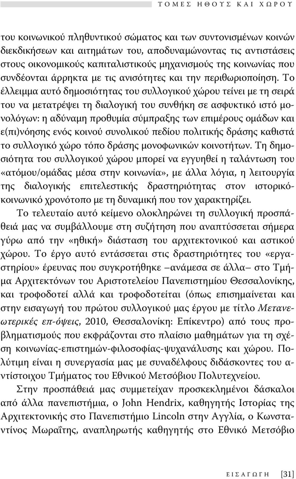 Το έλλειμμα αυτό δημοσιότητας του συλλογικού χώρου τείνει με τη σειρά του να μετατρέψει τη διαλογική του συνθήκη σε ασφυκτικό ιστό μονολόγων: η αδύναμη προθυμία σύμπραξης των επιμέρους ομάδων και