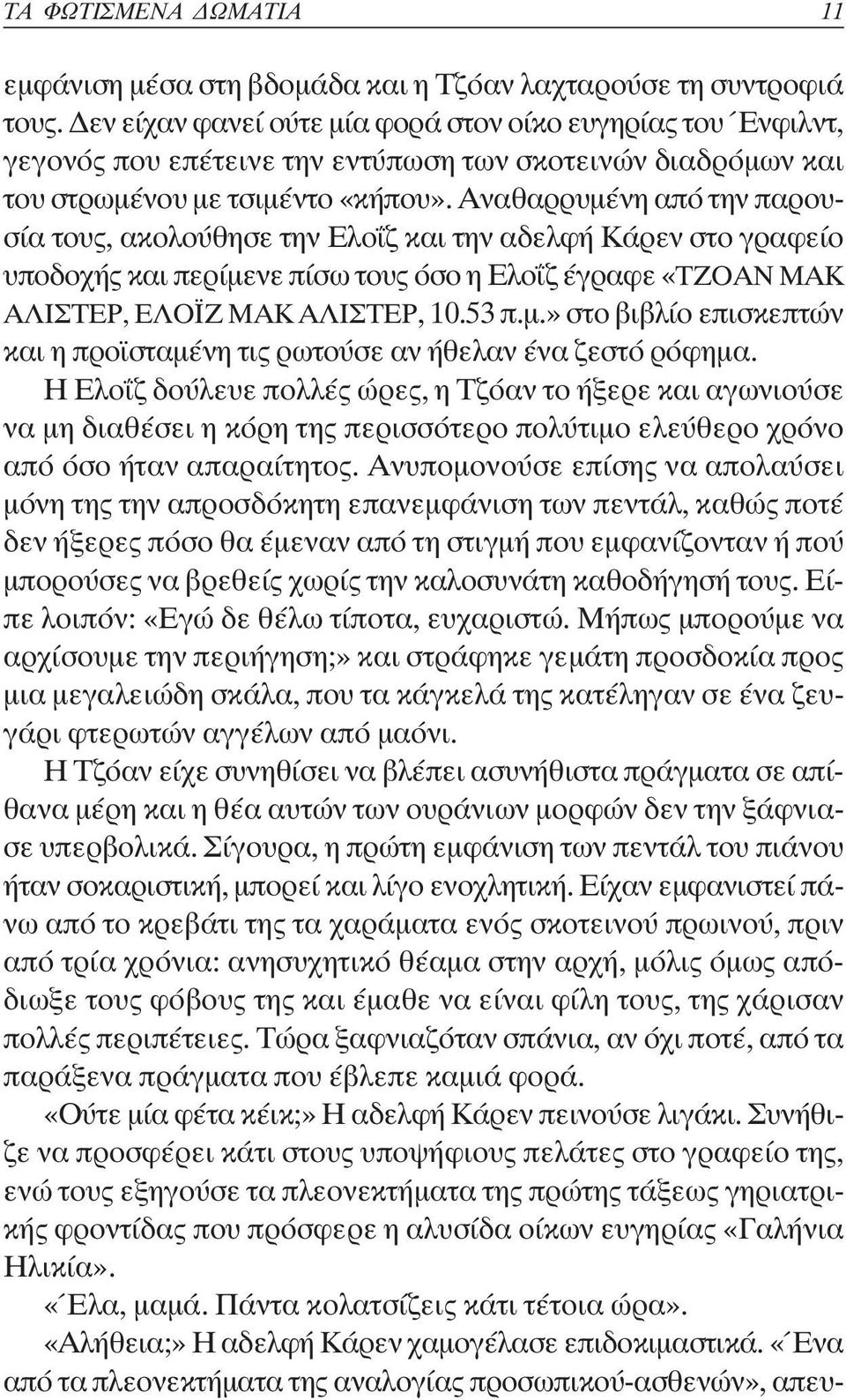 Αναθαρρυµένη από την παρουσία τους, ακολούθησε την Ελο ζ και την αδελφή Κάρεν στο γραφείο υποδοχής και περίµενε πίσω τους όσο η Ελο ζ έγραφε «ΤΖΟΑΝ ΜΑΚ ΑΛΙΣΤΕΡ, ΕΛΟ Ζ ΜΑΚ ΑΛΙΣΤΕΡ, 10.53 π.µ.» στο βιβλίο επισκεπτών και η προ σταµένη τις ρωτούσε αν ήθελαν ένα ζεστό ρόφηµα.