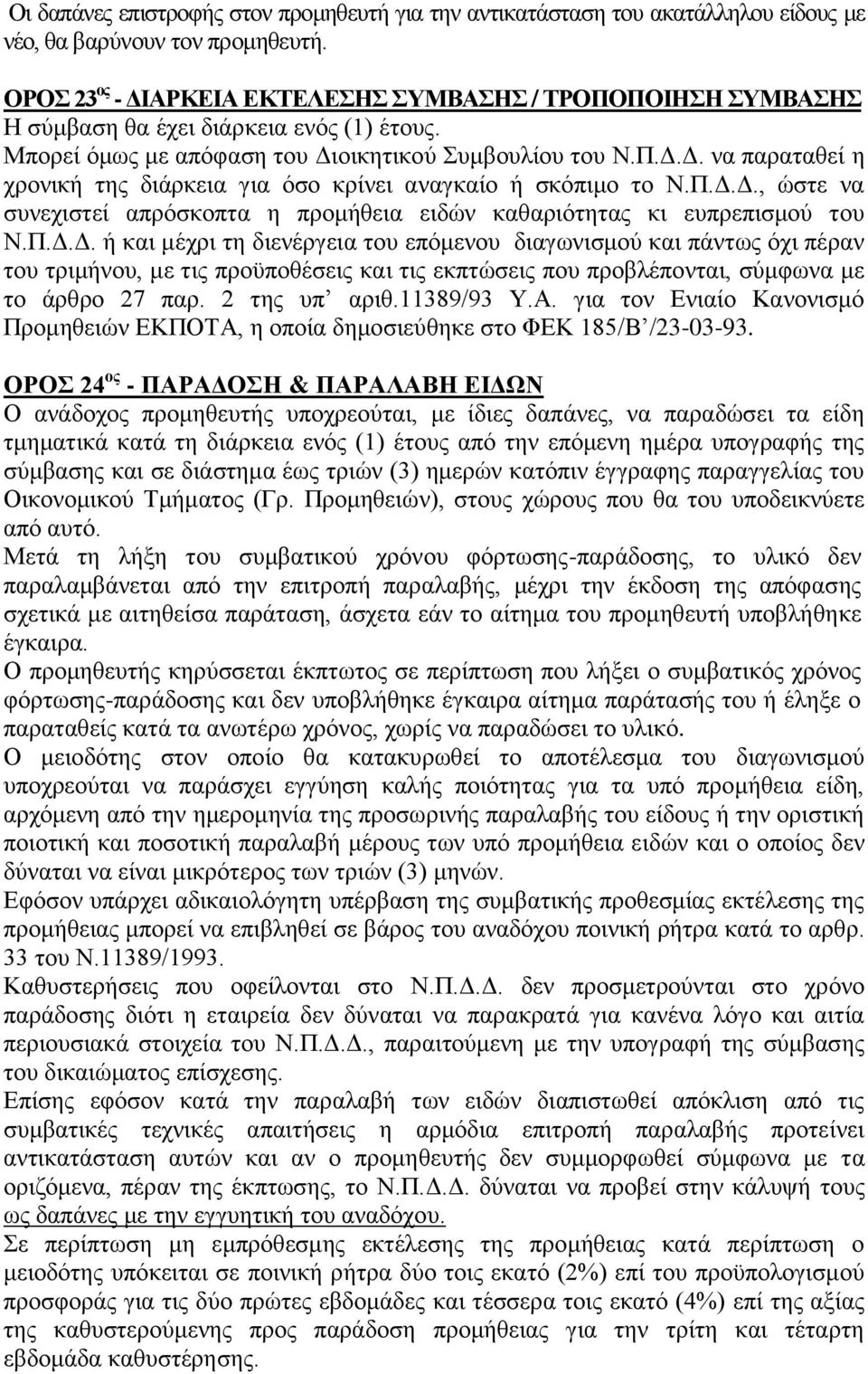 Π.Δ.Δ., ώστε να συνεχιστεί απρόσκοπτα η προμήθεια ειδών καθαριότητας κι ευπρεπισμού του Ν.Π.Δ.Δ. ή και μέχρι τη διενέργεια του επόμενου διαγωνισμού και πάντως όχι πέραν του τριμήνου, με τις προϋποθέσεις και τις εκπτώσεις που προβλέπονται, σύμφωνα με το άρθρο 27 παρ.