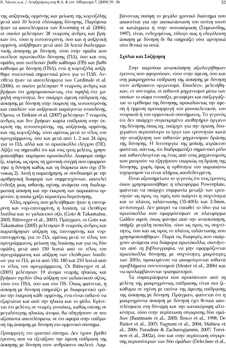 (2006), οι οποίοι μελέτησαν 28 νεαρούς άνδρες και βρήκαν ότι, τόσο η τεστοστερόνη, όσο και η αυξητική ορμόνη, αυξήθηκαν μετά από 24 λεπτά διαλειμματικής άσκησης με δόνηση, τόσο στην ομάδα που