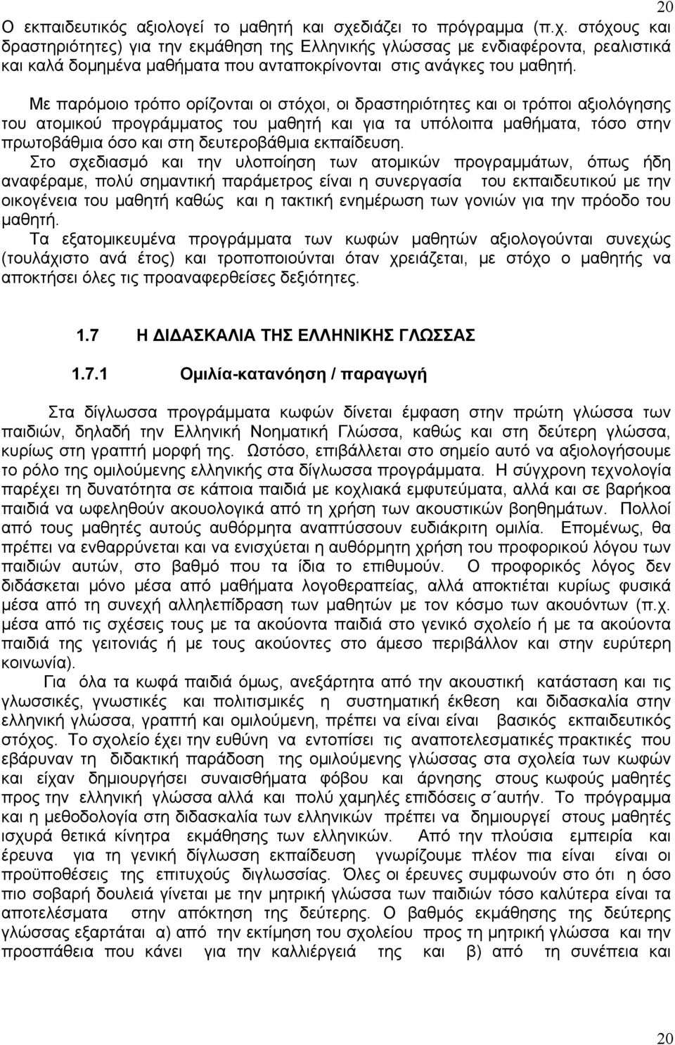 Με παρόμοιο τρόπο ορίζονται οι στόχοι, οι δραστηριότητες και οι τρόποι αξιολόγησης του ατομικού προγράμματος του μαθητή και για τα υπόλοιπα μαθήματα, τόσο στην πρωτοβάθμια όσο και στη δευτεροβάθμια