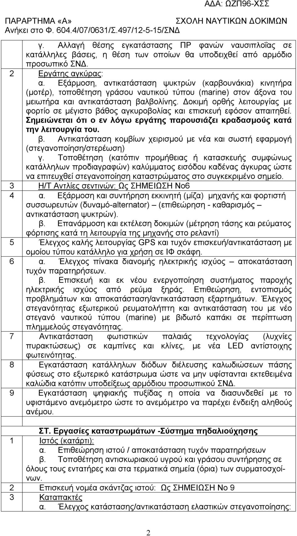 Δοκιμή ορθής λειτουργίας με φορτίο σε μέγιστο βάθος αγκυροβολίας και επισκευή εφόσον απαιτηθεί. Σημειώνεται ότι ο εν λόγω εργάτης παρουσιάζει κραδασμούς κατά την λειτουργία του. β. Αντικατάσταση κομβίων χειρισμού με νέα και σωστή εφαρμογή (στεγανοποίηση/στερέωση) γ.