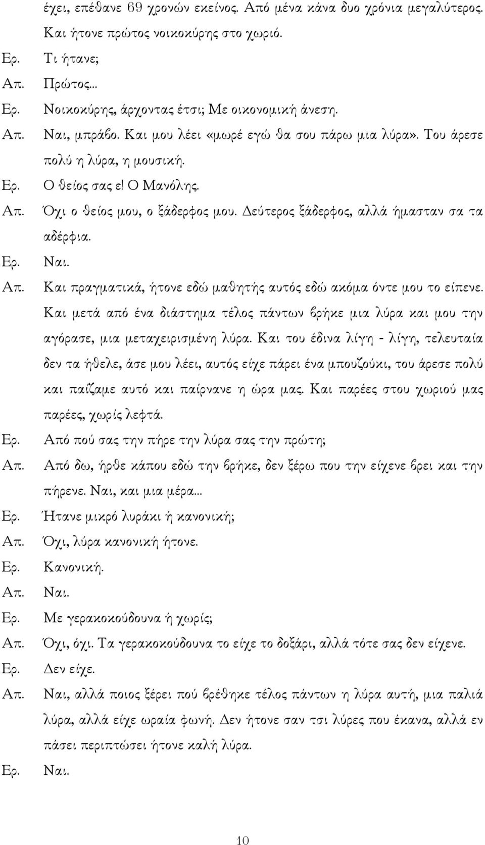 Και πραγµατικά, ήτονε εδώ µαθητής αυτός εδώ ακόµα όντε µου το είπενε. Και µετά από ένα διάστηµα τέλος πάντων βρήκε µια λύρα και µου την αγόρασε, µια µεταχειρισµένη λύρα.