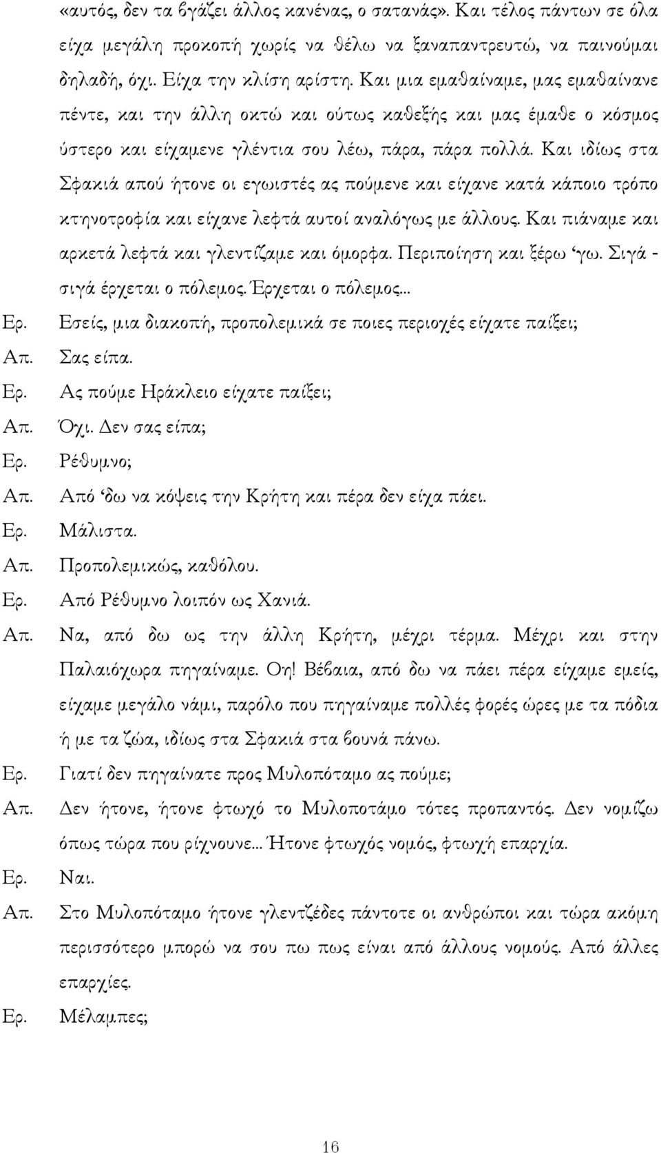 Και ιδίως στα Σφακιά απού ήτονε οι εγωιστές ας πούµενε και είχανε κατά κάποιο τρόπο κτηνοτροφία και είχανε λεφτά αυτοί αναλόγως µε άλλους. Και πιάναµε και αρκετά λεφτά και γλεντίζαµε και όµορφα.