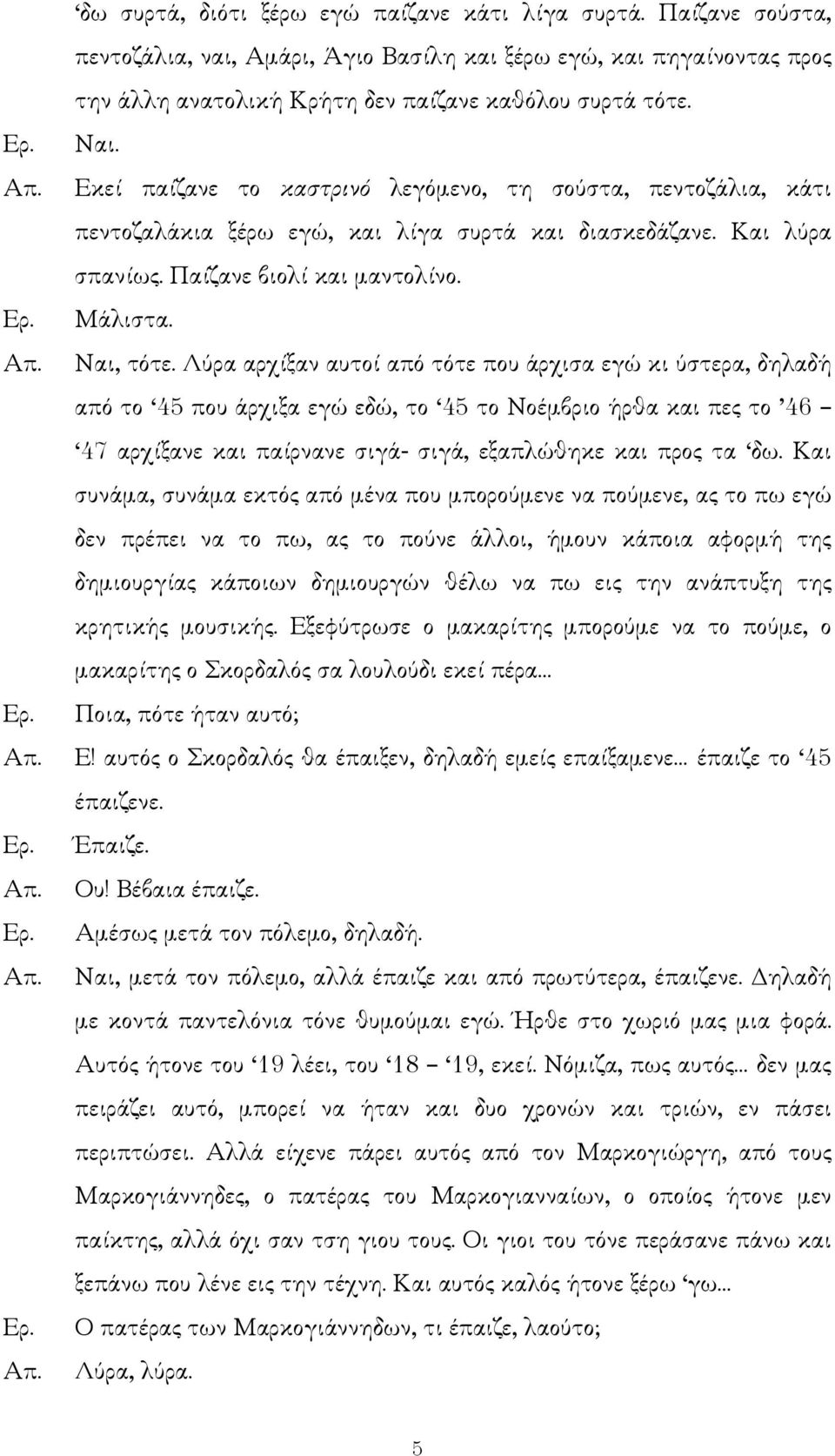 Λύρα αρχίξαν αυτοί από τότε που άρχισα εγώ κι ύστερα, δηλαδή από το 45 που άρχιξα εγώ εδώ, το 45 το Νοέµβριο ήρθα και πες το 46 47 αρχίξανε και παίρνανε σιγά- σιγά, εξαπλώθηκε και προς τα δω.