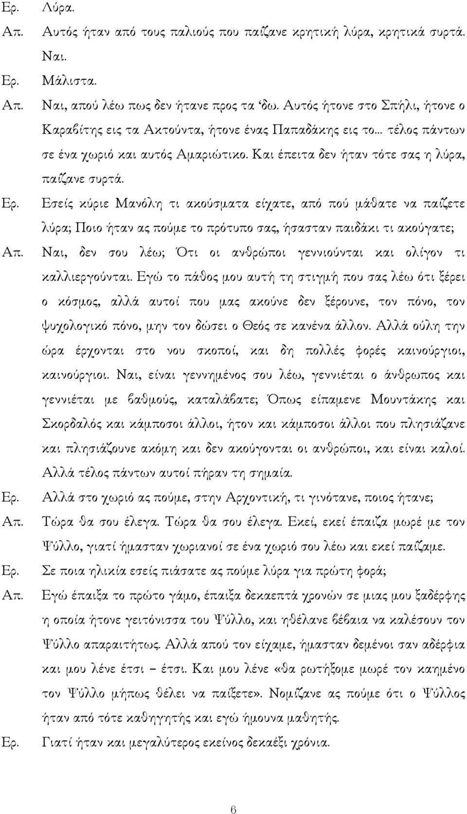 Εσείς κύριε Μανόλη τι ακούσµατα είχατε, από πού µάθατε να παίζετε λύρα; Ποιο ήταν ας πούµε το πρότυπο σας, ήσασταν παιδάκι τι ακούγατε; Ναι, δεν σου λέω; Ότι οι ανθρώποι γεννιούνται και ολίγον τι