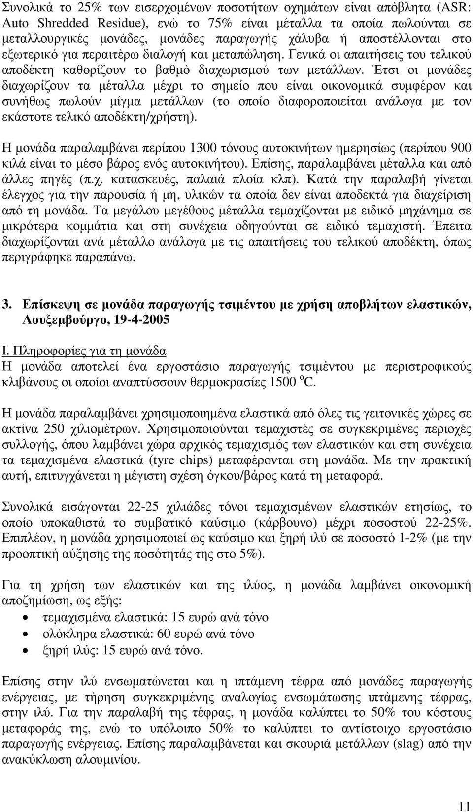 Έτσι οι µονάδες διαχωρίζουν τα µέταλλα µέχρι το σηµείο που είναι οικονοµικά συµφέρον και συνήθως πωλούν µίγµα µετάλλων (το οποίο διαφοροποιείται ανάλογα µε τον εκάστοτε τελικό αποδέκτη/χρήστη).