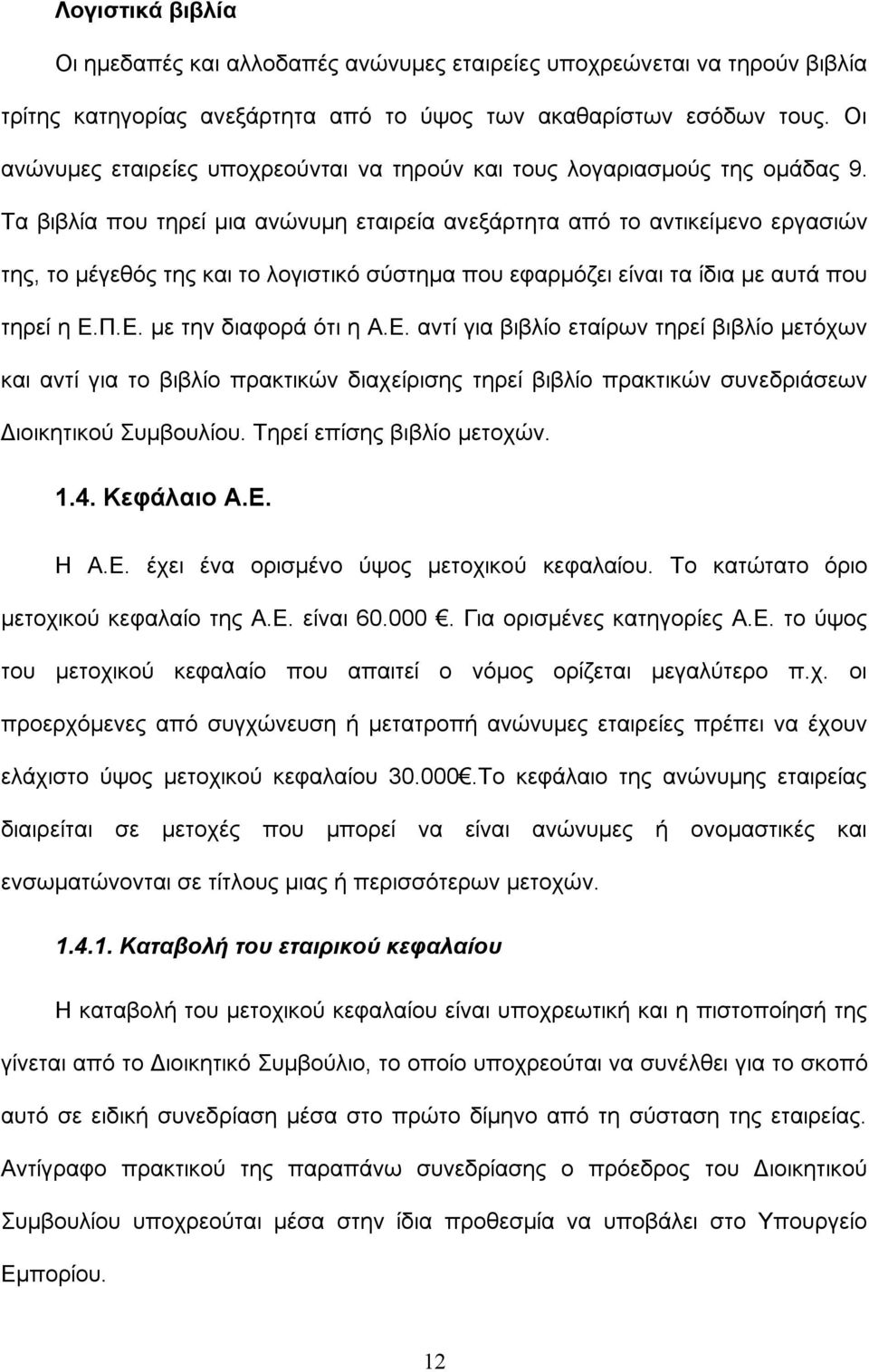 Τα βιβλία που τηρεί μια ανώνυμη εταιρεία ανεξάρτητα από το αντικείμενο εργασιών της, το μέγεθός της και το λογιστικό σύστημα που εφαρμόζει είναι τα ίδια με αυτά που τηρεί η Ε.Π.Ε. με την διαφορά ότι η Α.