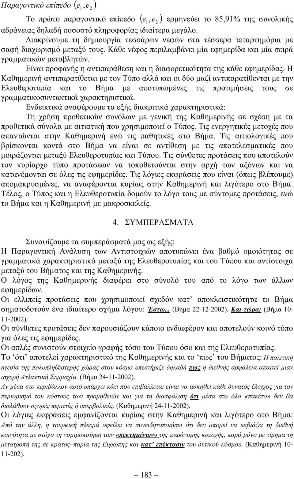 Είναι προφανής η αντιπαράθεση και η διαφορετικότητα της κάθε εφηµερίδας.