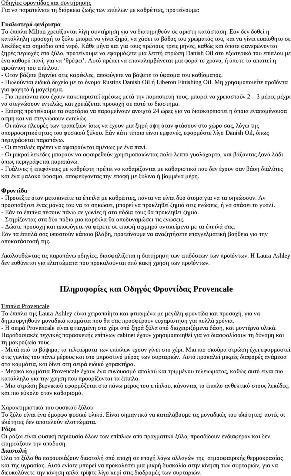 Κάθε μήνα και για τους πρώτους τρεις μήνες, καθώς και όποτε φανερώνονται ξηρές περιοχές στο ξύλο, προτείνουμε να εφαρμόζετε μια λεπτή στρώση Danish Oil στο εξωτερικό του επίπλου με ένα καθαρό πανί,