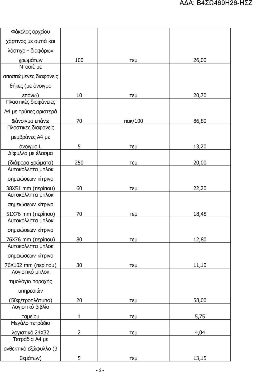 τεμ 22,20 Αυτοκόλλητα μπλοκ σημειώσεων κίτρινα 51Χ76 mm (περίπου) 70 τεμ 18,48 Αυτοκόλλητα μπλοκ σημειώσεων κίτρινα 76Χ76 mm (περίπου) 80 τεμ 12,80 Αυτοκόλλητα μπλοκ σημειώσεων κίτρινα 76Χ102 mm