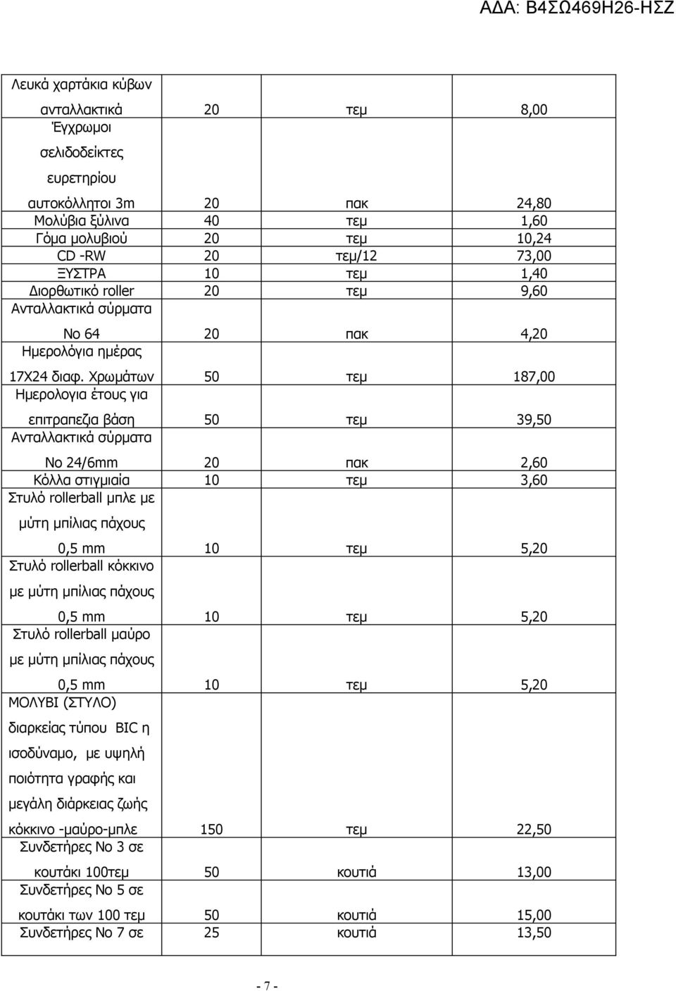 Χρωμάτων 50 τεμ 187,00 Ημερολογια έτους για επιτραπεζια βάση 50 τεμ 39,50 Ανταλλακτικά σύρματα Νο 24/6mm 20 πακ 2,60 Κόλλα στιγμιαία 10 τεμ 3,60 Στυλό rollerball μπλε με μύτη μπίλιας πάχους 0,5 mm 10