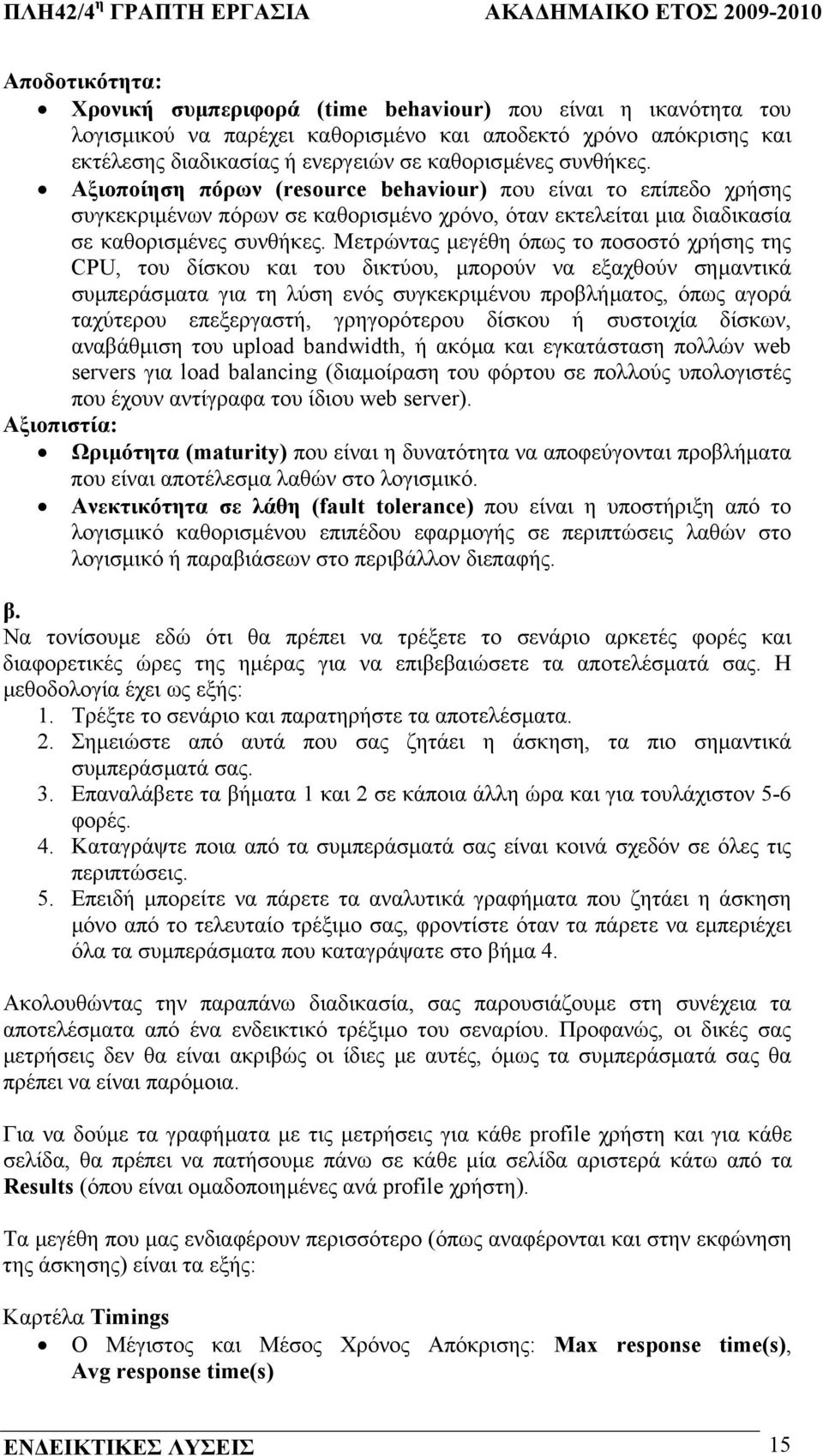 Μετρώντας µεγέθη όπως το ποσοστό χρήσης της CPU, του δίσκου και του δικτύου, µπορούν να εξαχθούν σηµαντικά συµπεράσµατα για τη λύση ενός συγκεκριµένου προβλήµατος, όπως αγορά ταχύτερου επεξεργαστή,