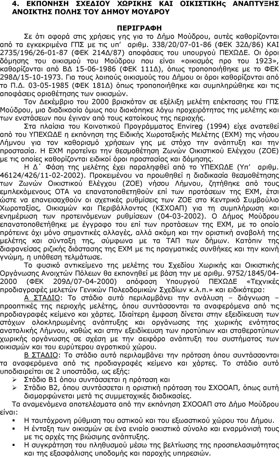 Οι όροι δόμησης του οικισμού του Μούδρου που είναι «οικισμός προ του 1923», καθορίζονται από ΒΔ 15-06-1986 (ΦΕΚ 111Δ), όπως τροποποιήθηκε με το ΦΕΚ 298Δ/15-10-1973.