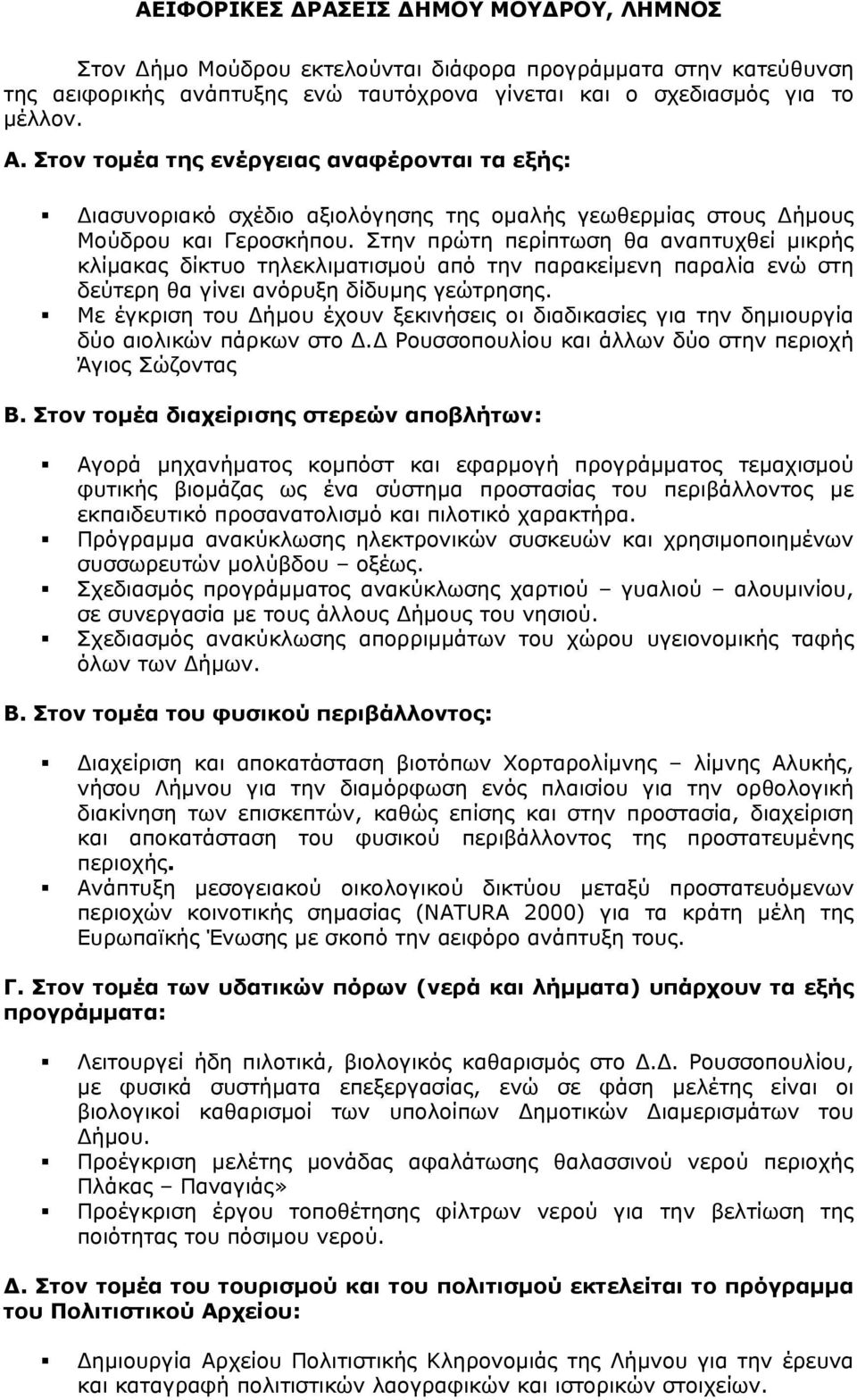 Στην πρώτη περίπτωση θα αναπτυχθεί μικρής κλίμακας δίκτυο τηλεκλιματισμού από την παρακείμενη παραλία ενώ στη δεύτερη θα γίνει ανόρυξη δίδυμης γεώτρησης.