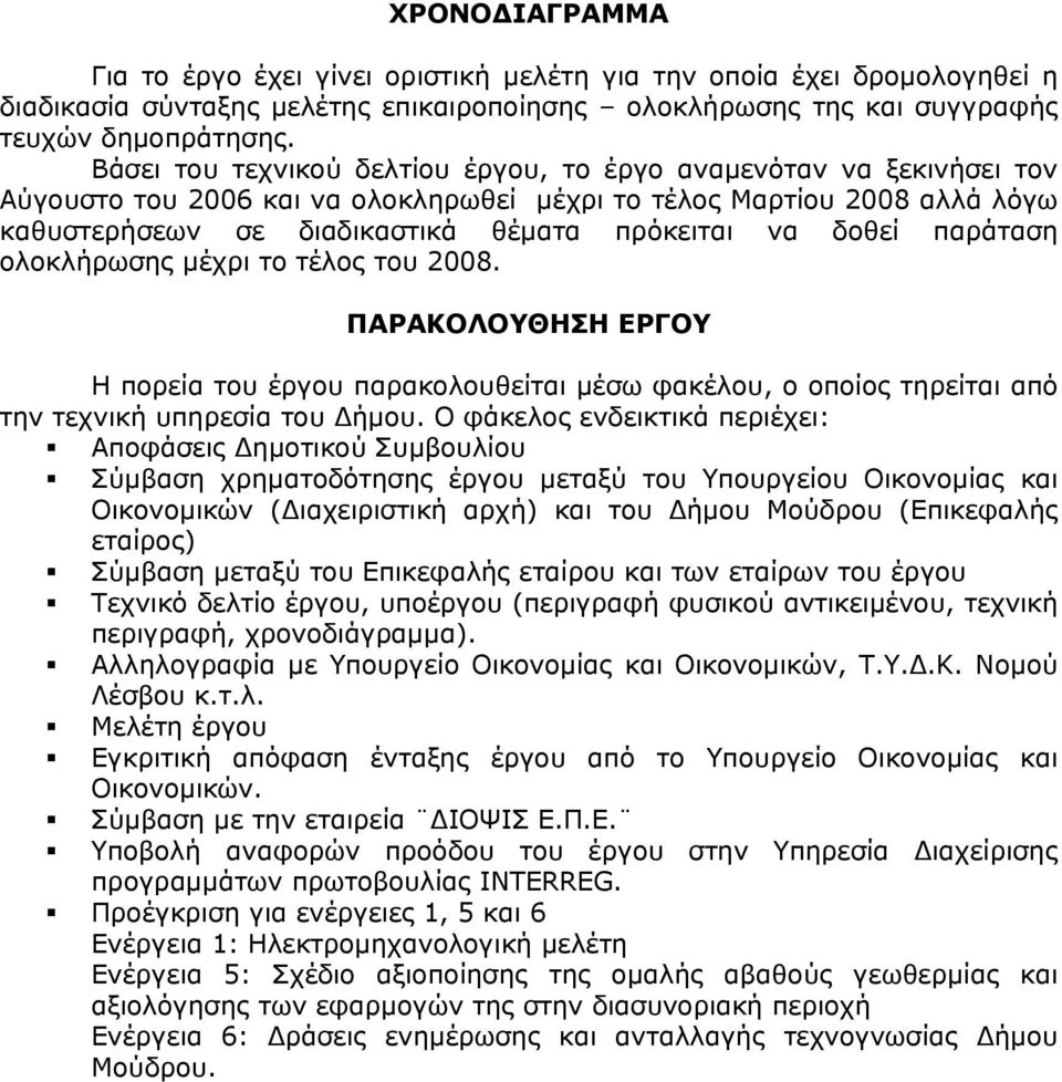 δοθεί παράταση ολοκλήρωσης μέχρι το τέλος του 2008. ΠΑΡΑΚΟΛΟΥΘΗΣΗ ΕΡΓΟΥ Η πορεία του έργου παρακολουθείται μέσω φακέλου, ο οποίος τηρείται από την τεχνική υπηρεσία του Δήμου.