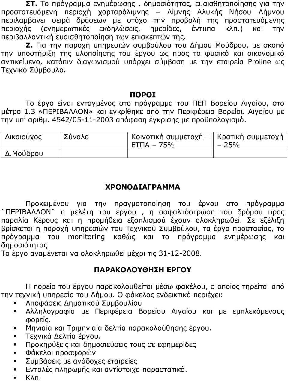 Για την παροχή υπηρεσιών συμβούλου του Δήμου Μούδρου, με σκοπό την υποστήριξη της υλοποίησης του έργου ως προς το φυσικό και οικονομικό αντικείμενο, κατόπιν διαγωνισμού υπάρχει σύμβαση με την