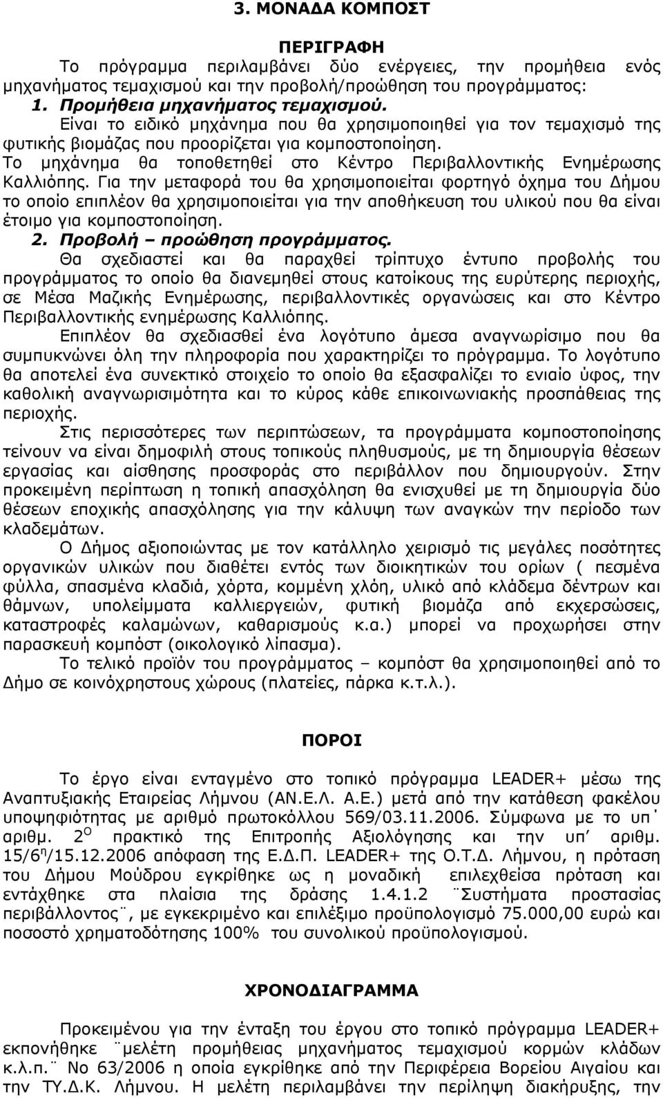 Για την μεταφορά του θα χρησιμοποιείται φορτηγό όχημα του Δήμου το οποίο επιπλέον θα χρησιμοποιείται για την αποθήκευση του υλικού που θα είναι έτοιμο για κομποστοποίηση. 2.