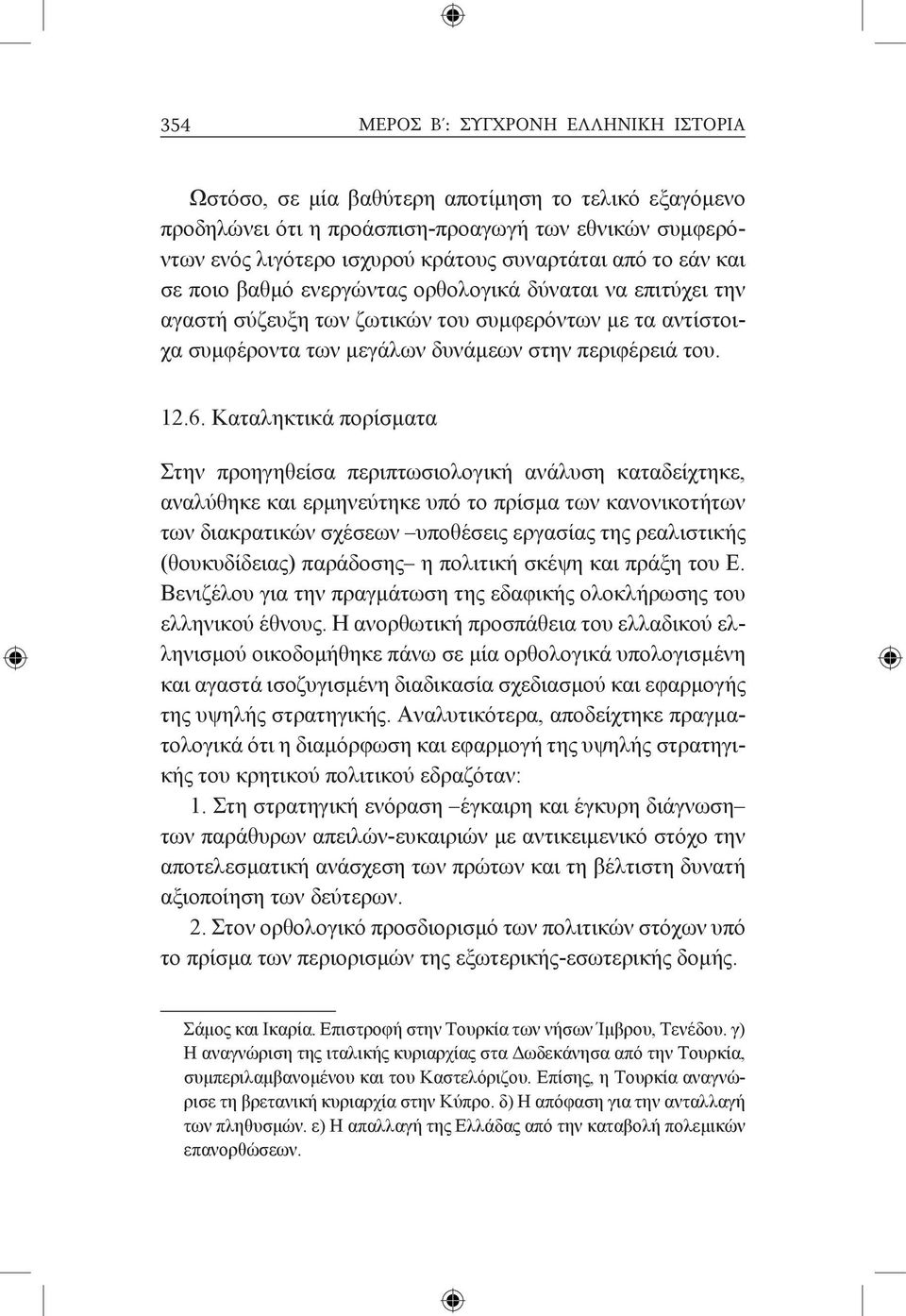 Καταληκτικά πορίσματα Στην προηγηθείσα περιπτωσιολογική ανάλυση καταδείχτηκε, αναλύθηκε και ερμηνεύτηκε υπό το πρίσμα των κανονικοτήτων των διακρατικών σχέσεων υποθέσεις εργασίας της ρεαλιστικής