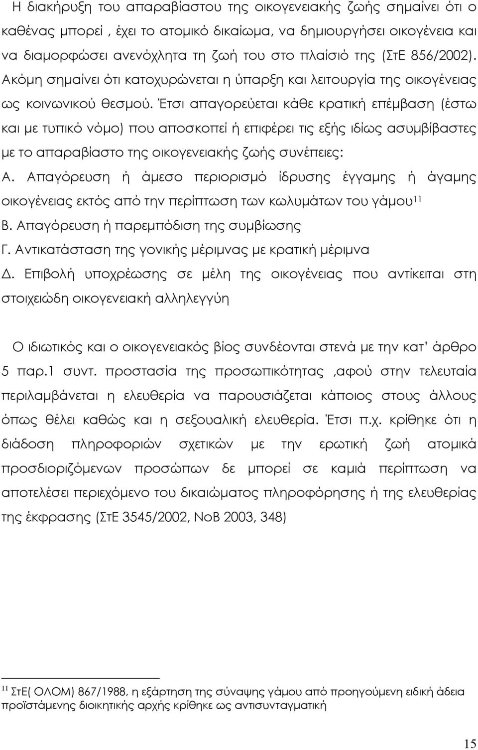 Έτσι απαγορεύεται κάθε κρατική επέµβαση (έστω και µε τυπικό νόµο) που αποσκοπεί ή επιφέρει τις εξής ιδίως ασυµβίβαστες µε το απαραβίαστο της οικογενειακής ζωής συνέπειες: Α.