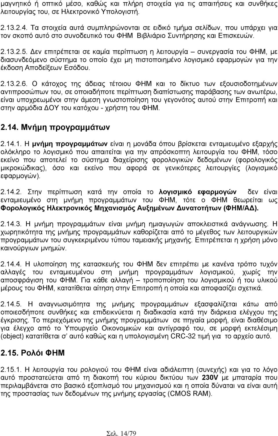 εν επιτρέπεται σε καµία περίπτωση η λειτουργία συνεργασία του ΦΗΜ, µε διασυνδεόµενο σύστηµα το οποίο έχει µη πιστοποιηµένο λογισµικό εφαρµογών για την έκδοση Αποδείξεων Εσόδου. 2.13.2.6.