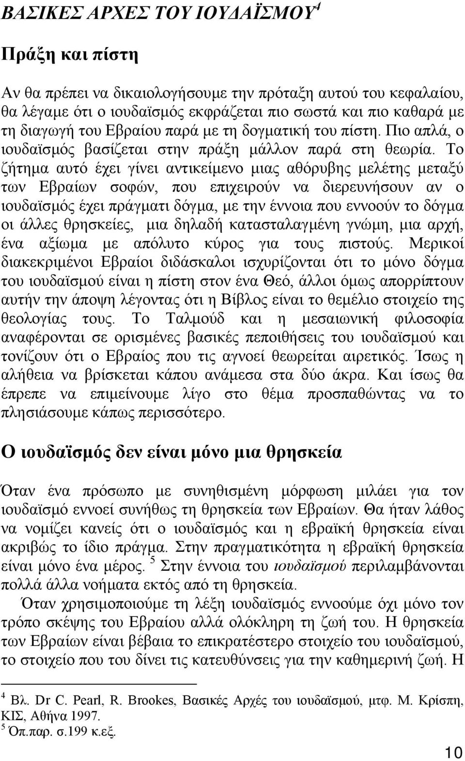 Το ζήτηµα αυτό έχει γίνει αντικείµενο µιας αθόρυβης µελέτης µεταξύ των Εβραίων σοφών, που επιχειρούν να διερευνήσουν αν ο ιουδαϊσµός έχει πράγµατι δόγµα, µε την έννοια που εννοούν το δόγµα οι άλλες