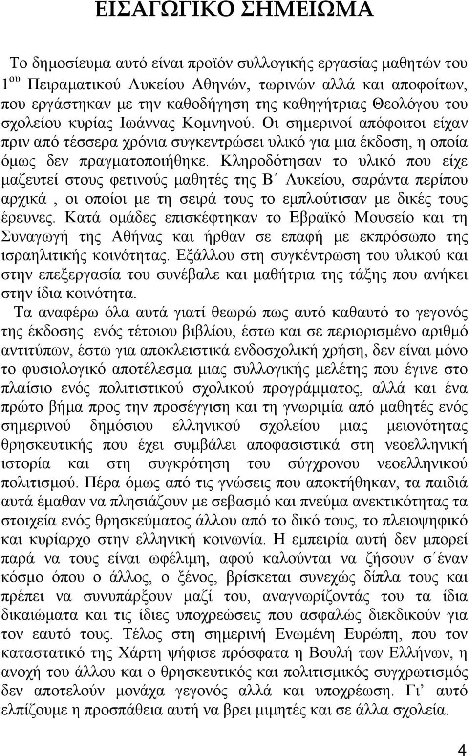 Κληροδότησαν το υλικό που είχε µαζευτεί στους φετινούς µαθητές της Β Λυκείου, σαράντα περίπου αρχικά, οι οποίοι µε τη σειρά τους το εµπλούτισαν µε δικές τους έρευνες.