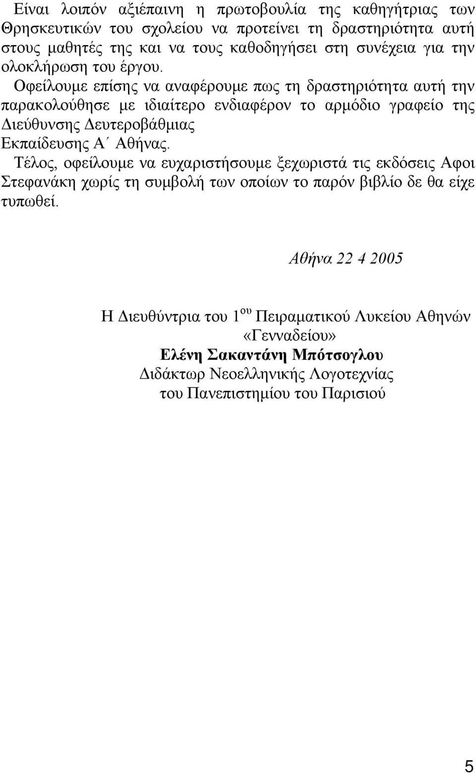 Οφείλουµε επίσης να αναφέρουµε πως τη δραστηριότητα αυτή την παρακολούθησε µε ιδιαίτερο ενδιαφέρον το αρµόδιο γραφείο της ιεύθυνσης ευτεροβάθµιας Εκπαίδευσης Α Αθήνας.