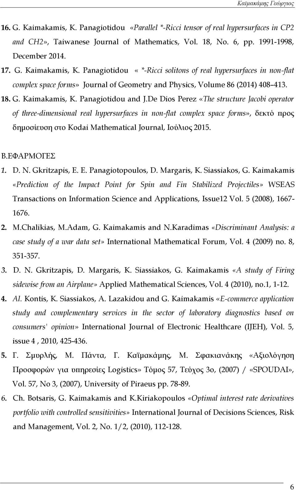 De Dios Perez «The structure Jacobi operator of three-dimensional real hypersurfaces in non-flat complex space forms», δεκτό προς δημοσίευση στο Kodai Mathematical Journal, Ιούλιος 2015. Β.