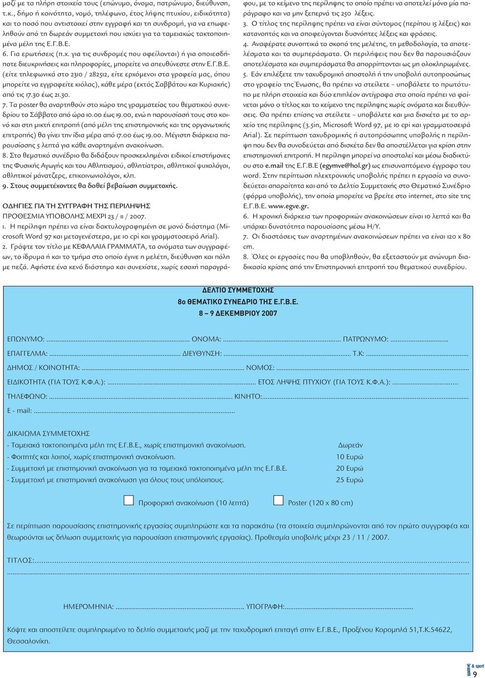 τακτοποιη- µένα µέλη της Ε.Γ.Β.Ε. 6. Για ερωτήσεις (π.χ. για τις συνδροµές που οφείλονται) ή για οποιεσδήποτε διευκρινήσεις και πληροφορίες, µπορείτε να απευθύνεστε στην Ε.Γ.Β.Ε. (είτε τηλεφωνικά στο 2310 / 282512, είτε ερχόµενοι στα γραφεία µας, όπου µπορείτε να εγγραφείτε κιόλας), κάθε µέρα (εκτός Σαββάτου και Κυριακής) από τις 17.