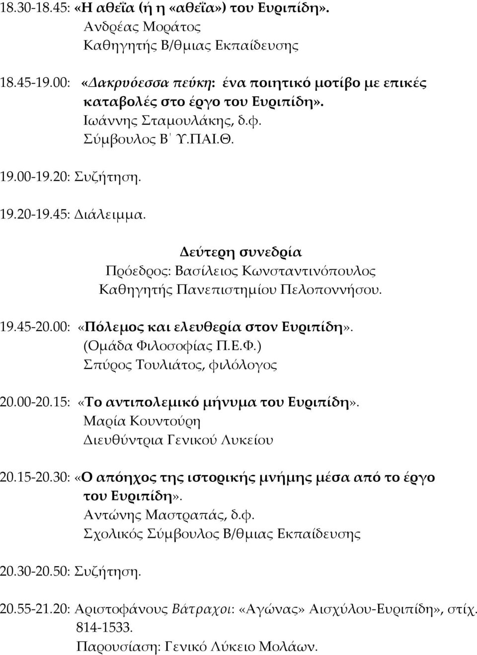 00: «Πόλεμος και ελευθερία στον Ευριπίδη». (Ομάδα Υιλοσοφίας Π.Ε.Υ.) πύρος Σουλιάτος, φιλόλογος 20.00-20.15: «Σο αντιπολεμικό μήνυμα του Ευριπίδη». Μαρία Κουντούρη Διευθύντρια Γενικού Λυκείου 20.