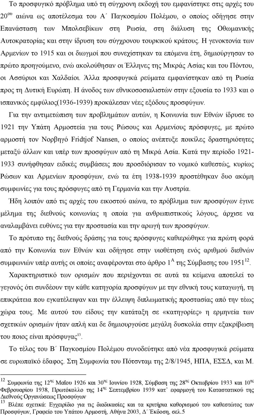 Η γενοκτονία των Αρµενίων το 1915 και οι διωγµοί που συνεχίστηκαν τα επόµενα έτη, δηµιούργησαν το πρώτο προηγούµενο, ενώ ακολούθησαν οι Έλληνες της Μικράς Ασίας και του Πόντου, οι Ασσύριοι και