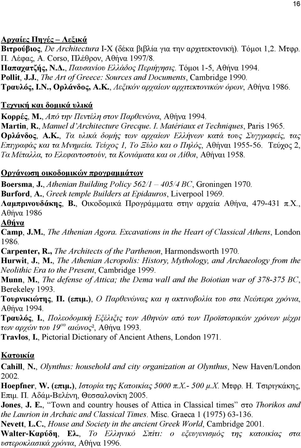 Τεχνική και δοµικά υλικά Κορρές, Μ., Από την Πεντέλη στον Παρθενώνα, Αθήνα 1994. Martin, R., Manuel d Architecture Grecque. I. Matériaux et Techniques, Paris 1965. Ορλάνδος, Α.Κ., Τα υλικά δοµής των αρχαίων Ελλήνων κατά τους Συγγραφείς, τας Eπιγραφάς και τα Μνηµεία.