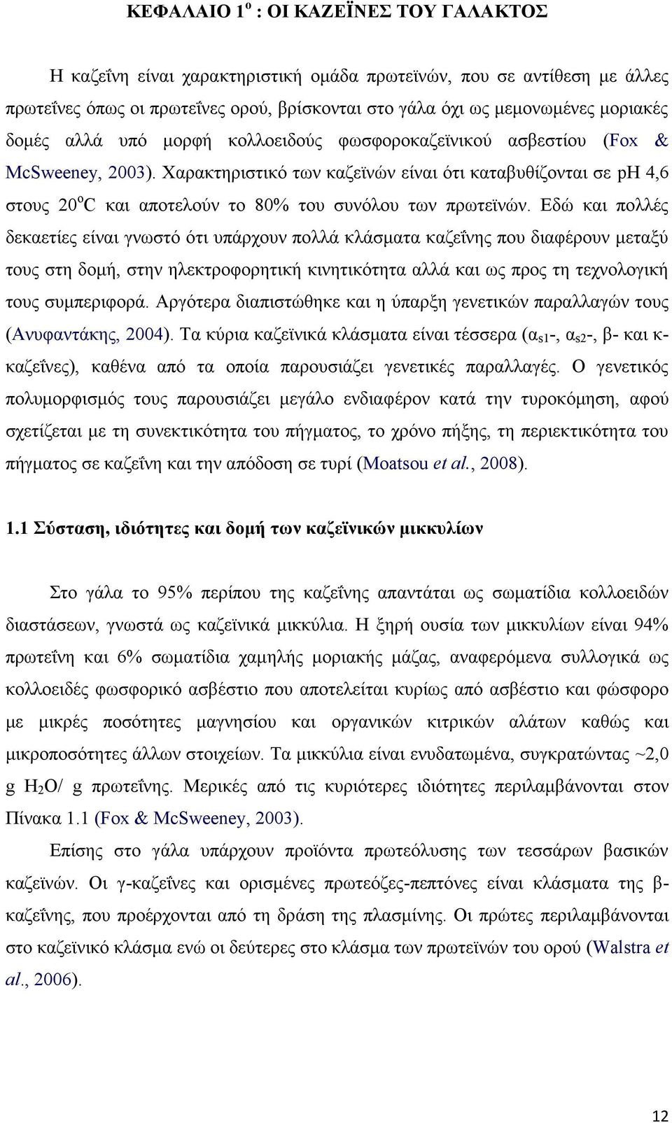 Εδώ και πολλές δεκαετίες είναι γνωστό ότι υπάρχουν πολλά κλάσματα καζεΐνης που διαφέρουν μεταξύ τους στη δομή, στην ηλεκτροφορητική κινητικότητα αλλά και ως προς τη τεχνολογική τους συμπεριφορά.