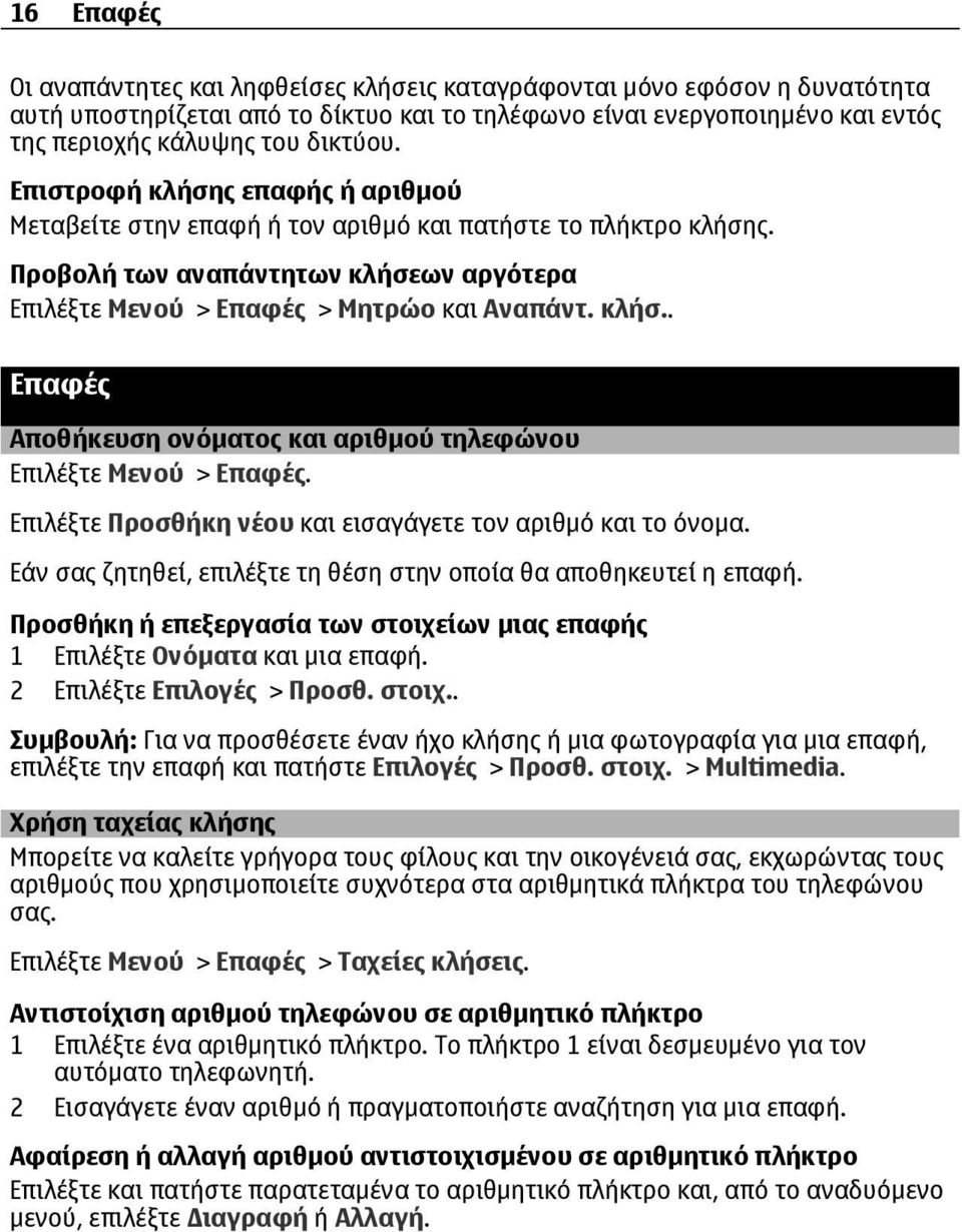 Επιλέξτε Προσθήκη νέου και εισαγάγετε τον αριθμό και το όνομα. Εάν σας ζητηθεί, επιλέξτε τη θέση στην οποία θα αποθηκευτεί η επαφή.