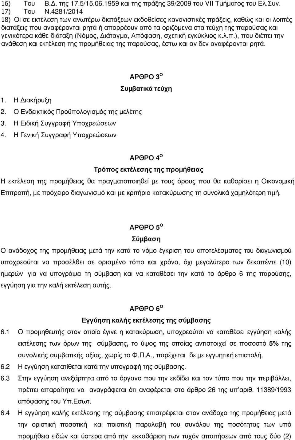 γενικότερα κάθε διάταξη (Νόµος, ιάταγµα, Απόφαση, σχετική εγκύκλιος κ.λ.π.), που διέπει την ανάθεση και εκτέλεση της προµήθειας της παρούσας, έστω και αν δεν αναφέρονται ρητά.