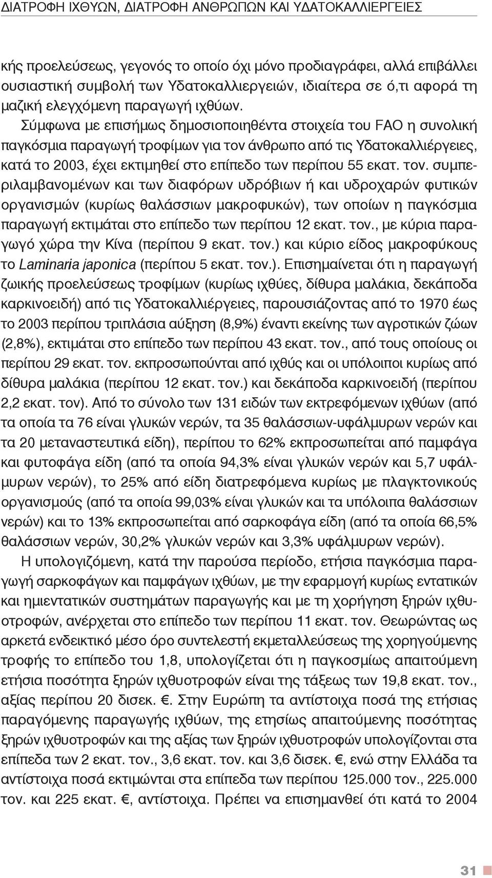 Σύμφωνα με επισήμως δημοσιοποιηθέντα στοιχεία του FAO η συνολική παγκόσμια παραγωγή τροφίμων για τον άνθρωπο από τις Υδατοκαλλιέργειες, κατά το 2003, έχει εκτιμηθεί στο επίπεδο των περίπου 55 εκατ.