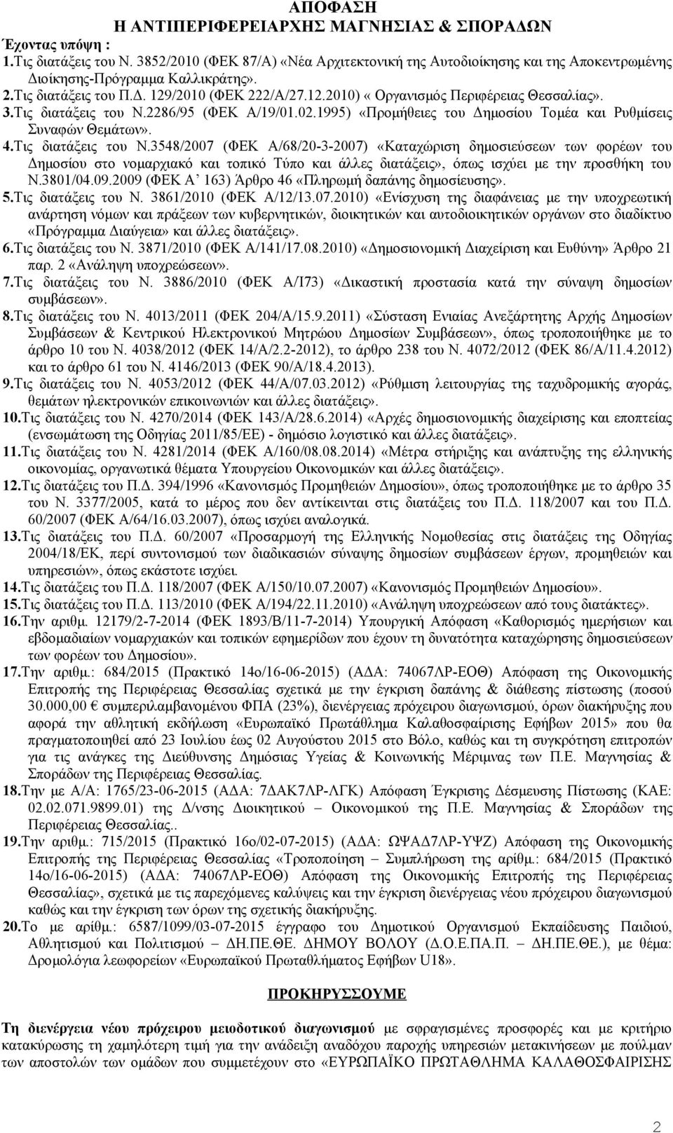 3.Τις διατάξεις του Ν.2286/95 (ΦΕΚ Α/19/01.02.1995) «Προμήθειες του Δημοσίου Τομέα και Ρυθμίσεις Συναφών Θεμάτων». 4.Τις διατάξεις του Ν.3548/2007 (ΦΕΚ Α/68/20-3-2007) «Καταχώριση δημοσιεύσεων των φορέων του Δημοσίου στο νομαρχιακό και τοπικό Τύπο και άλλες διατάξεις», όπως ισχύει με την προσθήκη του Ν.