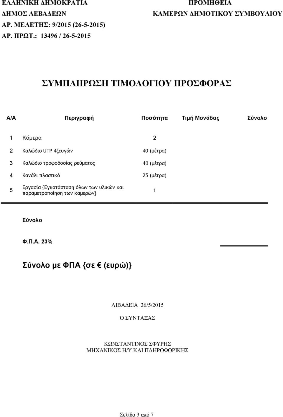 UTP 4ζευγών 40 (μέτρα) 3 Καλώδιο τροφοδοσίας ρεύματος 40 (μέτρα) 4 Κανάλι πλαστικό 25 (μέτρα) 5 Εργασία {Εγκατάσταση όλων των