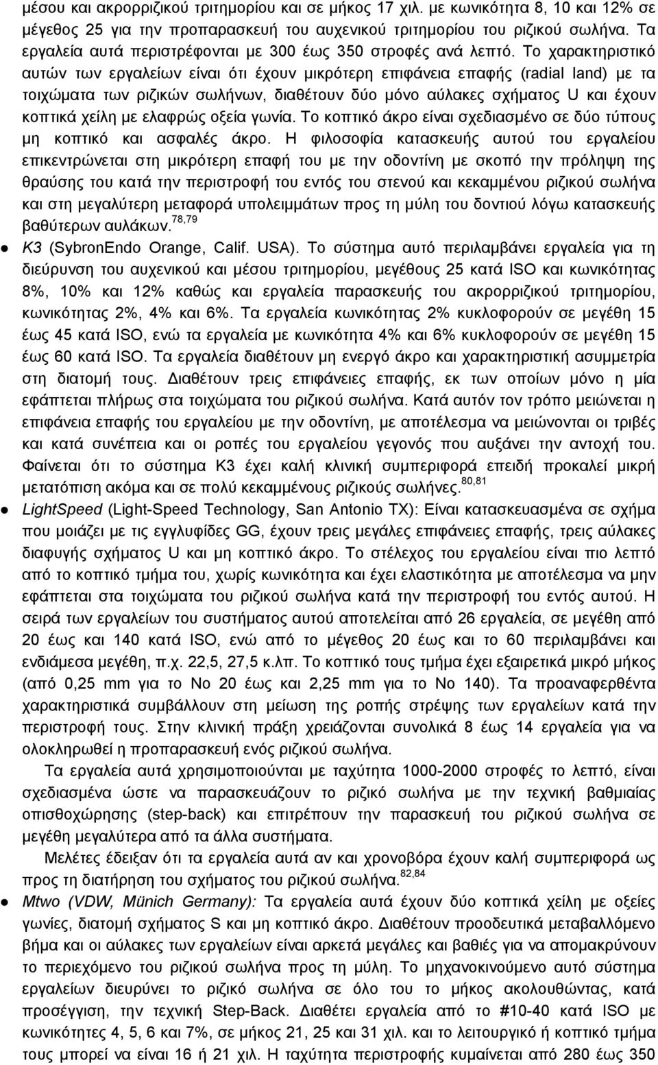 Το χαρακτηριστικό αυτών των εργαλείων είναι ότι έχουν μικρότερη επιφάνεια επαφής (radial land) με τα τοιχώματα των ριζικών σωλήνων, διαθέτουν δύο μόνο αύλακες σχήματος U και έχουν κοπτικά χείλη με