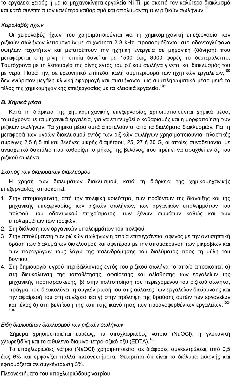 και μετατρέπουν την ηχητική ενέργεια σε μηχανική (δόνηση) που μεταφέρεται στη ρίνη η οποία δονείται με 1500 έως 8000 φορές το δευτερόλεπτο.