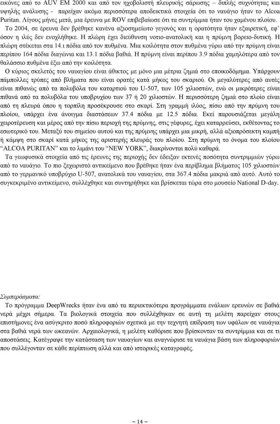 Το 2004, σε έρευνα δεν βρέθηκε κανένα αξιοσημείωτο γεγονός και η ορατότητα ήταν εξαιρετική, εφ όσον η ιλύς δεν ενοχλήθηκε. Η πλώρη έχει διεύθυνση νοτιο-ανατολική και η πρύμνη βορειο-δυτική.