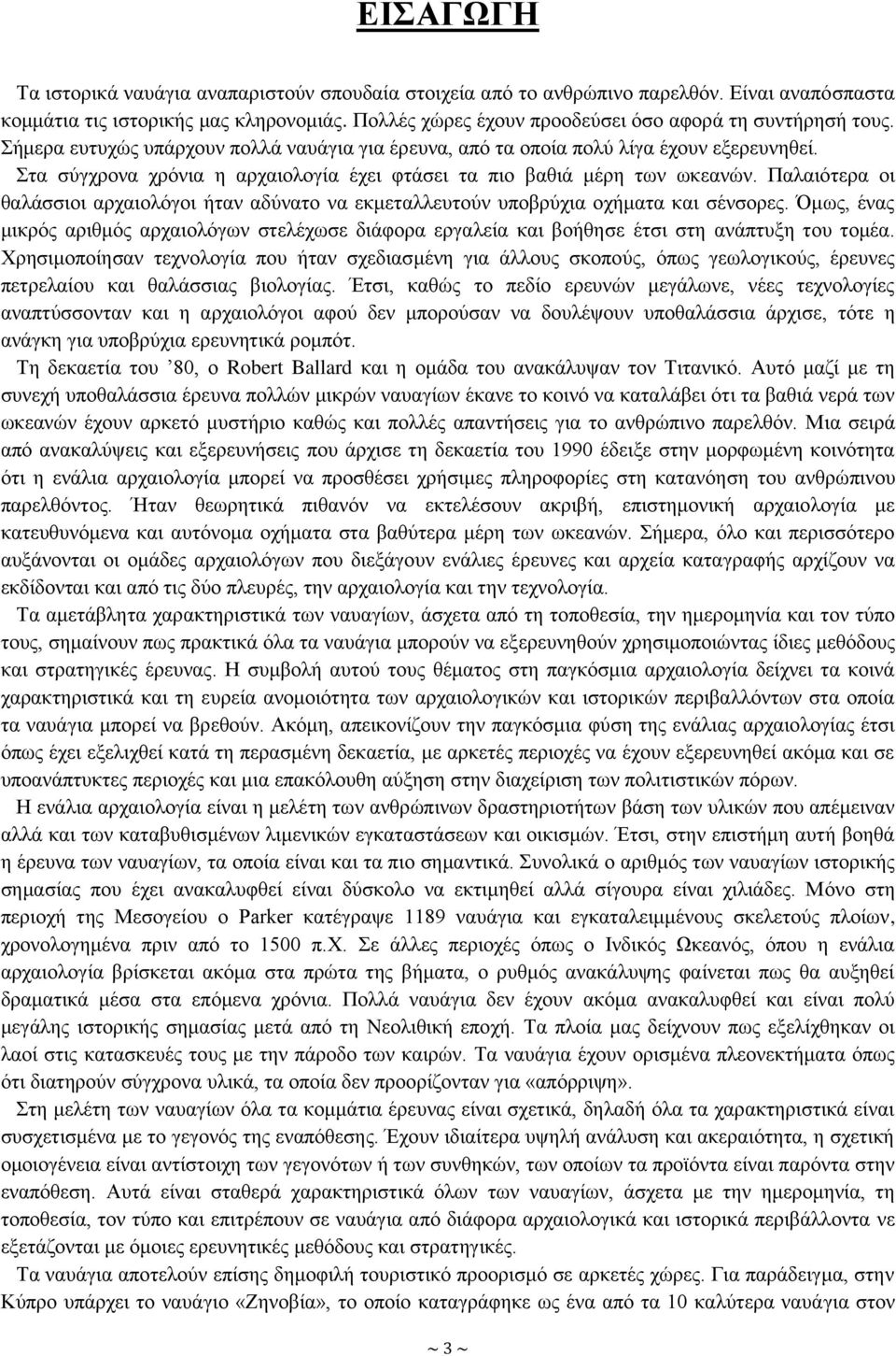 Στα σύγχρονα χρόνια η αρχαιολογία έχει φτάσει τα πιο βαθιά μέρη των ωκεανών. Παλαιότερα οι θαλάσσιοι αρχαιολόγοι ήταν αδύνατο να εκμεταλλευτούν υποβρύχια οχήματα και σένσορες.